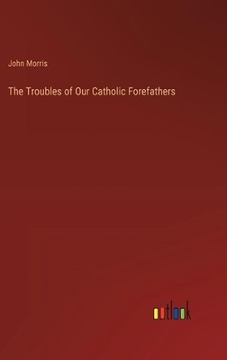 The Troubles of Our Catholic Forefathers by John Morris Hardcover Book