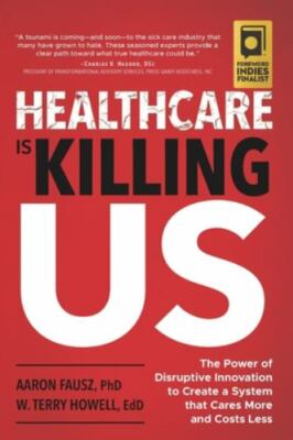 Healthcare Is Killing Us: The Power of Disruptive Innovation to Create a System
