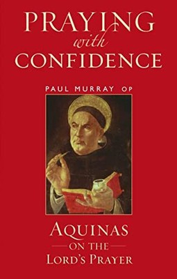 Praying with Confidence: Aquinas on..., Murray, OP Paul