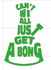 Cant We All Just Get A Bong Decal