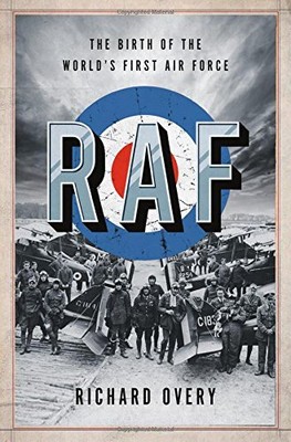 RAF: THE BIRTH OF THE WORLD'S FIRST AIR FORCE By Overy Richard Ph.d. - Hardcover