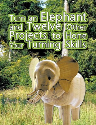 Turn an Elephant and Twelve Other Projects to Hone Your Turning Skills Oram Buch