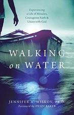 WALKING ON WATER: EXPERIENCING A LIFE OF MIRACLES, By Jennifer A. Miskov & Heidi