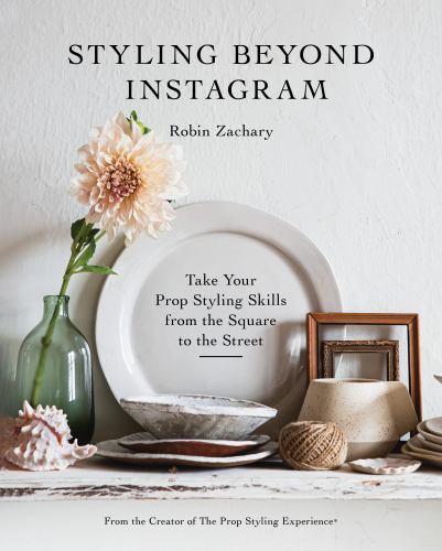Styling Beyond Instagram : Take Your Prop Styling Skills from the Square to ...