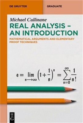 Real Analysis - An Introduction: Mathematical Arguments and Elementary Proof Tec