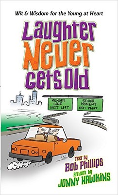 LAUGHTER NEVER GETS OLD: WISDOM AND WIT FOR THE YOUNG AT By Bob Phillips & Jonny