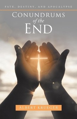Conundrums of the End: Fate, Destiny, and Apocalypse by Albert Krueger (English)
