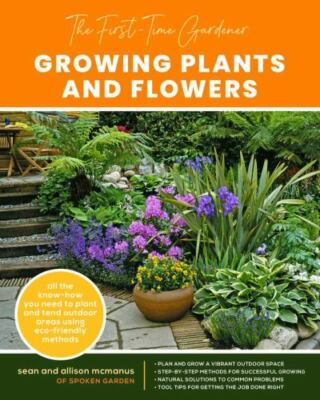 The First time Gardener Growing Plants and Flowers: All the know