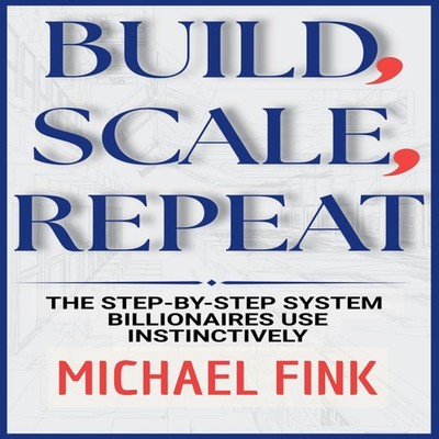 Build Scale RepeatThe Step-by-Step System Billionaires use instin