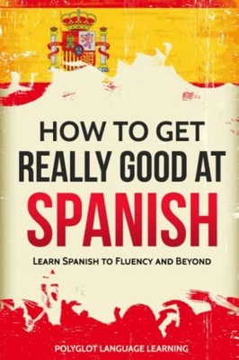 Spanish: How to Get Really Good at Spanish: Learn Spanish to Flu