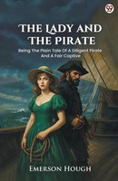 Emerson Hough | The Lady And The Pirate Being The Plain Tale Of A Diligent...