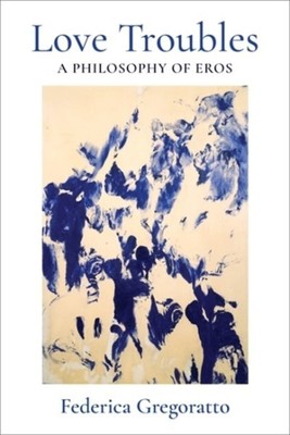 Love Troubles : A Philosophy of Eros, Hardcover by Gregoratto, Federica, Bran...