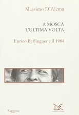Libri Massimo D'Alema - A Mosca L'Ultima Volta. Enrico Berlinguer E Il 1984