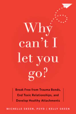 Why Can't I Let You Go?: Break Free from Trauma Bonds, End Toxic Relationships,