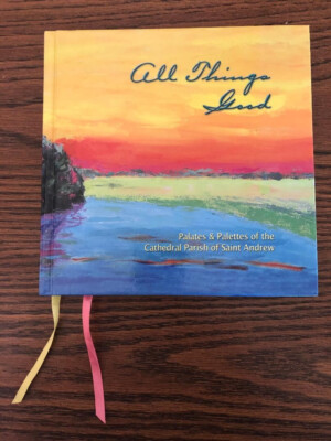 All Things Good Cookbook Palates & Palettes of the Cathedral Parish of St Andrew