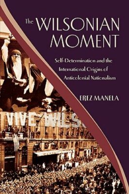 The Wilsonian Moment: Self-Determination and the International Origins of: New