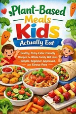 Plant-Based Meals Kids Actually Eat: Healthy, Picky-Eater-Friendly Recipes the W