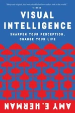 Visual Intelligence : Sharpen Your Perception, Change Your Life, Paperback by...