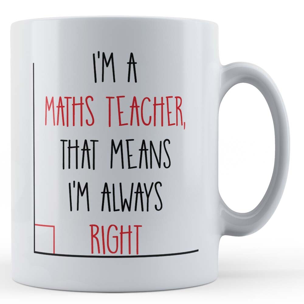 I'm A Maths Teacher, Means I'm Always Right - Gift Mug For Maths Teacher