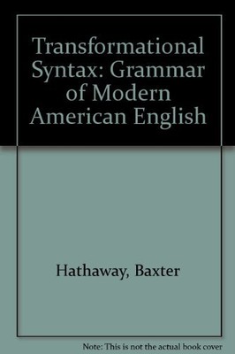 A TRANSFORMATIONAL SYNTAX: THE GRAMMAR OF MODERN AMERICAN By Baxter Hathaway