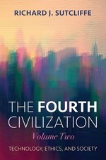 The Fourth Civilization, Volume Two: Technology, Ethics, and Society by Rick Sut