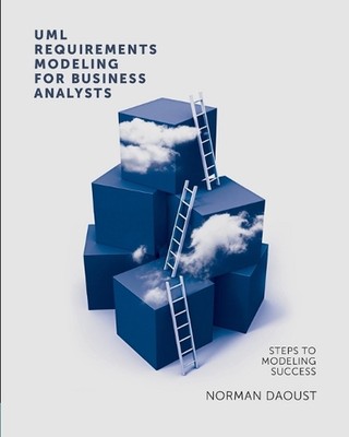 UML Requirements Modeling for Business Analysts: Steps to Modeling Success by No