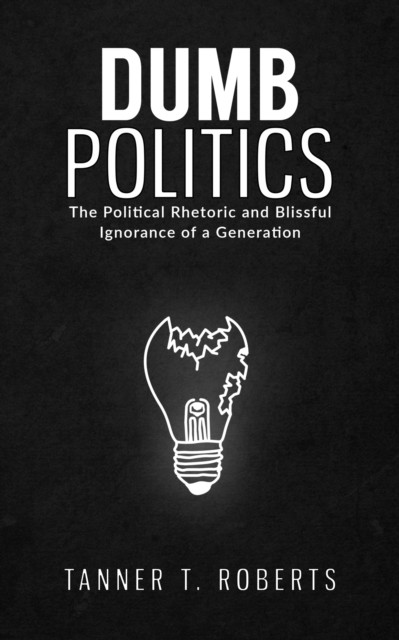Dumb Politics by Tanner T. Roberts (Hardback Book)