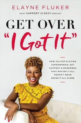 Get Over 'I Got It': How to Stop Playing Superwoman, Get Support, and Remember T