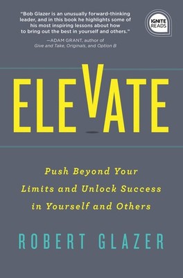 Elevate: Push Beyond Your Limits and Unlock Success in Yourself and Others (...