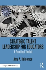 Strategic Talent Leadership for Educators: A Practical Toolkit by Amy A. Holcomb