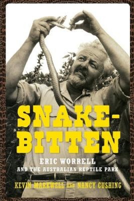 Snake-Bitten: Eric Worrell and the Australian Reptile Park by Markwell, Kevin