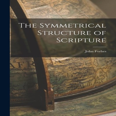 The Symmetrical Structure of Scripture John Forbes Hardcover Crea