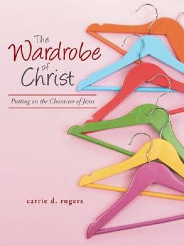 The Wardrobe of Christ: Embodying the Character of Jesus by Carrie Rogers  -image