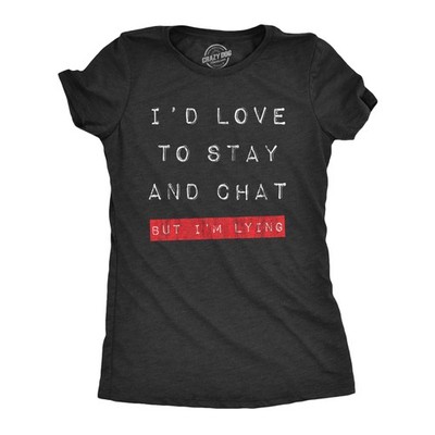 Womens Id Love to Stay and Chat But Im Lying T Shirt Funny Sarcastic Saying