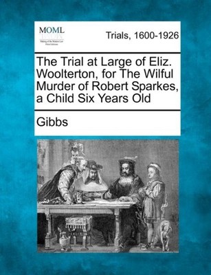Gibbs - Trial at Large of Eliz. Woolterton for The Wilful Murder of R - X555z