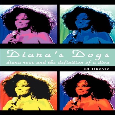 Diana's Dogs Diana Ross and the Definition of a Diva Ed Ifkovic P