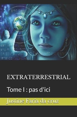 Extraterrestrial: Tome I: pas d'ici by Justine Danielle Faria Da Cruz (French) P