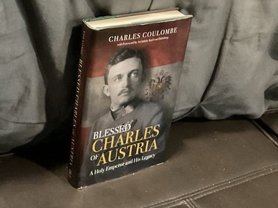 Blessed Charles of Austria : A Holy Emperor and His Legacy by Charles A....
