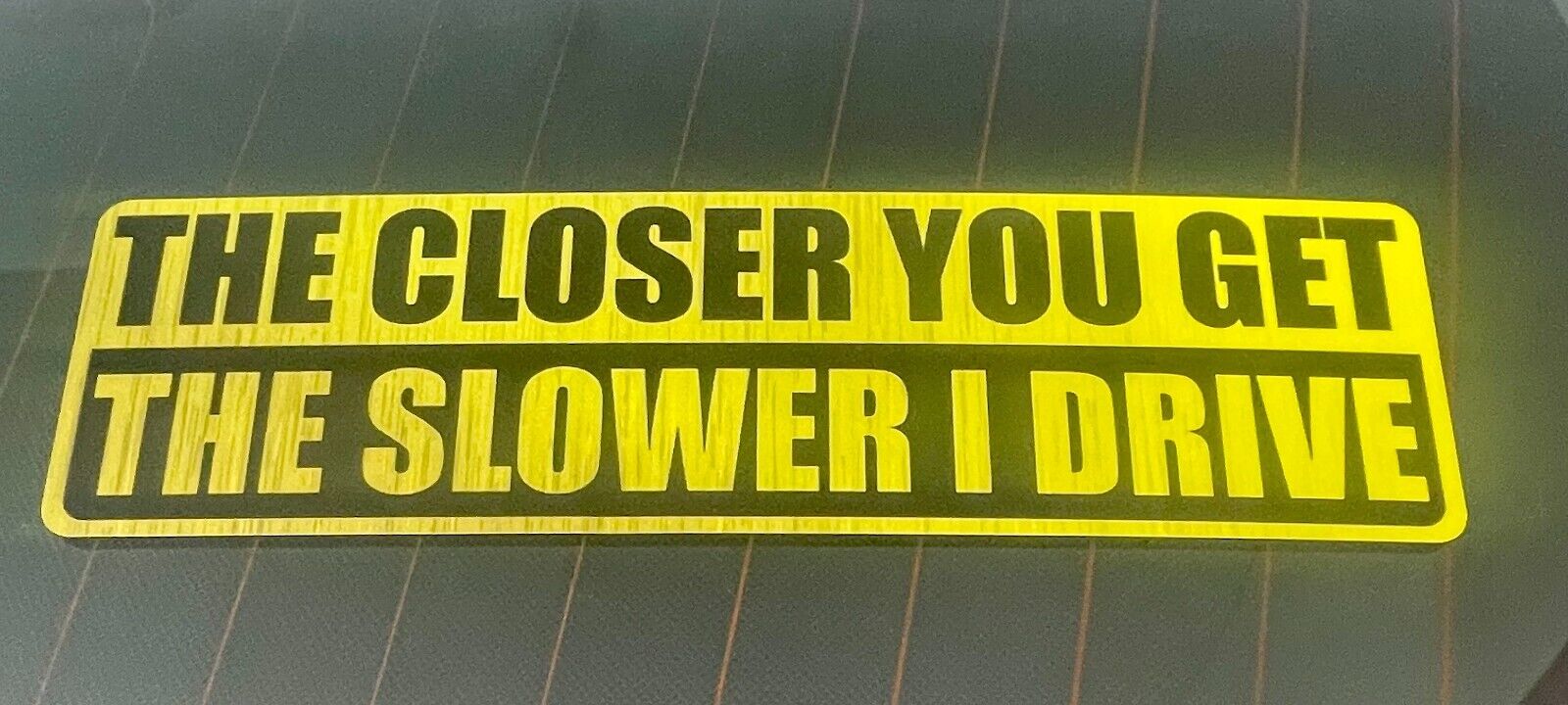 The Closer You Get The Slower I Drive Vinyl Decal Sticker Car Window Bumper