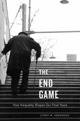 The End Game: How Inequality Shapes Our Final Years by Corey M Abramson: Used