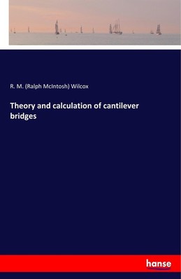 Theory and calculation of cantilever bridges R. M. (Ralph McIntosh) Wilcox