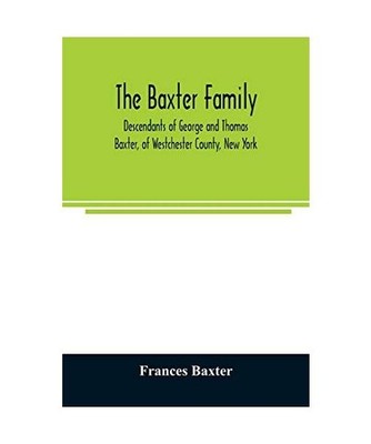 The Baxter family, descendants of George and Thomas Baxter, of Westchester Count