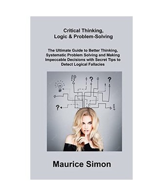 Critical Thinking, Logic & Problem-Solving: The Ultimate Guide to Better Thinkin