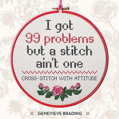 I Got 99 Problems but a Stitch Ain't One: Cross-Stitch... - Brading, Genevieve