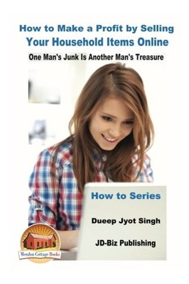 HOW TO MAKE A PROFIT BY SELLING YOUR HOUSEHOLD ITEMS By Dueep Jyot Singh & John
