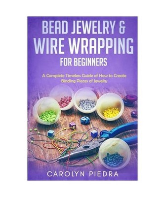 Bead Jewelry & Wire Wrapping for Beginners: A Complete Timeless Guide of How to 