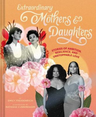 Extraordinary Mothers and Daughters : Stories of Ambition, Resilience, and...