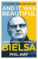 And It Was Beautiful | Leeds United In The Era Of Marcelo Bielsa | Phil Hay