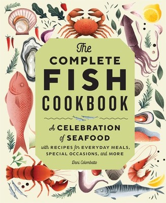 The Complete Fish Cookbook: A Celebration of Seafood with Recipes for Everyd...