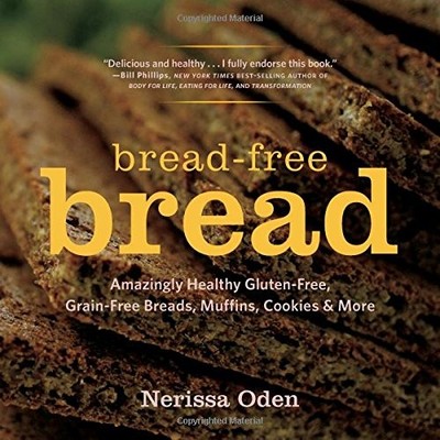 Bread-Free Bread: Amazingly Healthy Gluten-Free, Grain-Free Brea